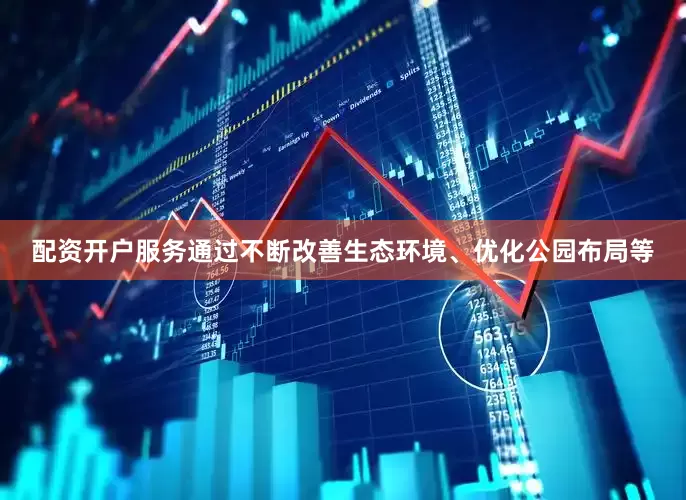 配资开户服务通过不断改善生态环境、优化公园布局等