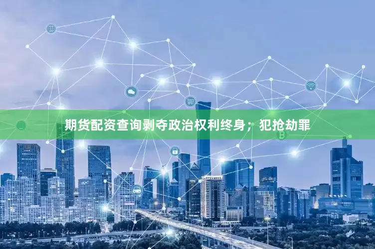 期货配资查询剥夺政治权利终身；犯抢劫罪