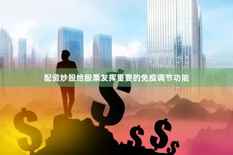 配资炒股给股票发挥重要的免疫调节功能