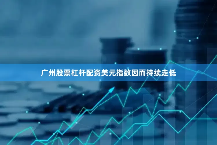 广州股票杠杆配资　　美元指数因而持续走低