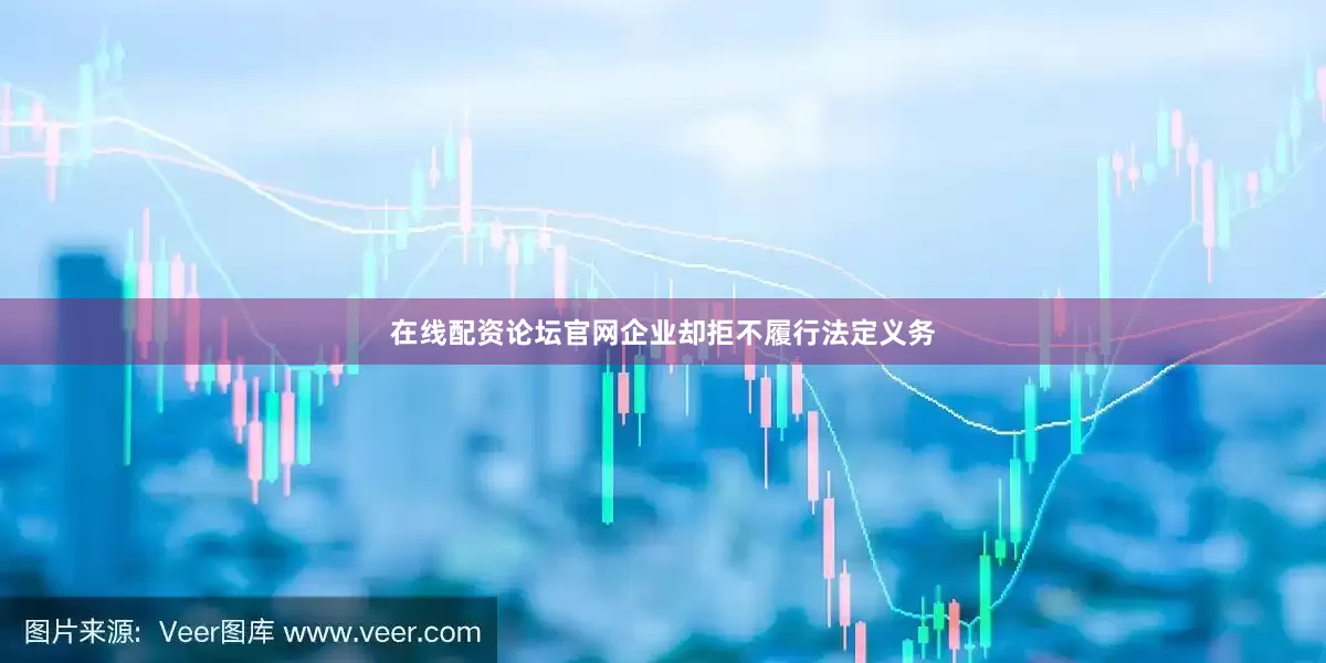在线配资论坛官网企业却拒不履行法定义务