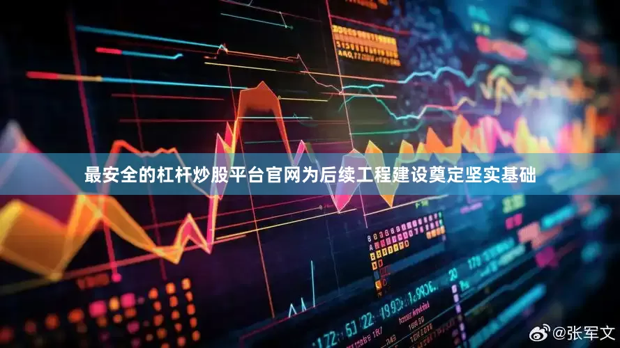 最安全的杠杆炒股平台官网为后续工程建设奠定坚实基础