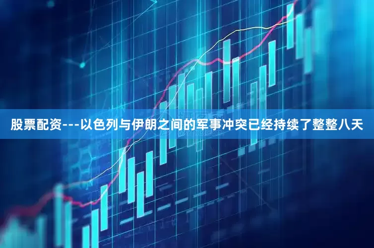 股票配资---以色列与伊朗之间的军事冲突已经持续了整整八天