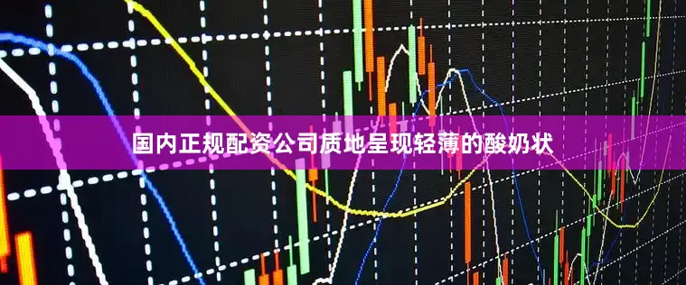 国内正规配资公司质地呈现轻薄的酸奶状
