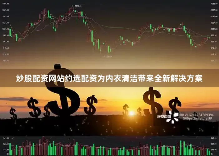 炒股配资网站约选配资为内衣清洁带来全新解决方案