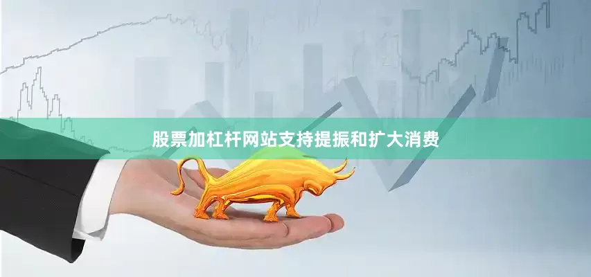 股票加杠杆网站　　支持提振和扩大消费