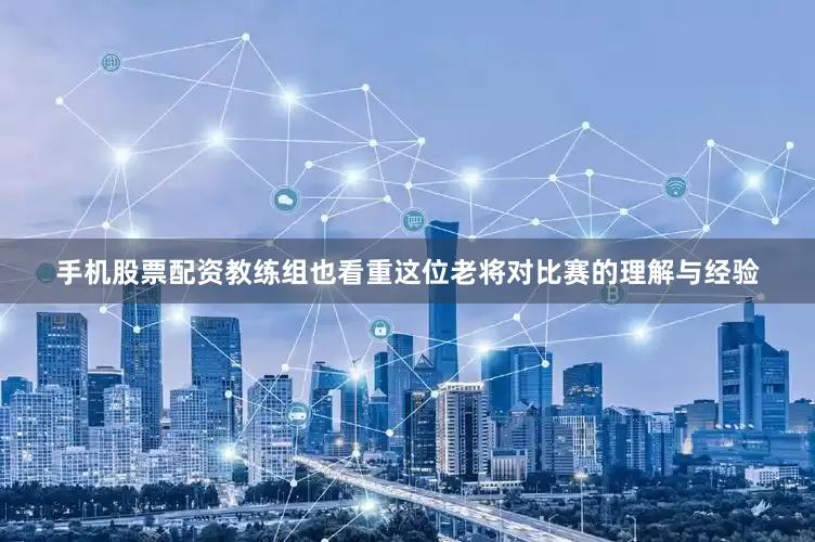 手机股票配资教练组也看重这位老将对比赛的理解与经验