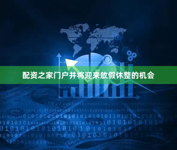配资之家门户并将迎来放假休整的机会