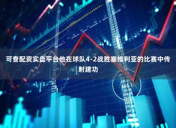 可查配资实盘平台他在球队4-2战胜塞维利亚的比赛中传射建功