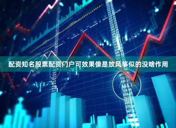 配资知名股票配资门户可效果像是放风筝似的没啥作用