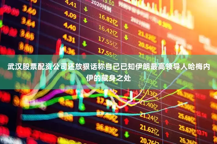 武汉股票配资公司还放狠话称自己已知伊朗最高领导人哈梅内伊的藏身之处