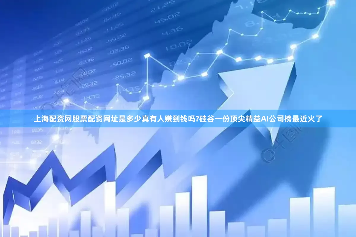 上海配资网股票配资网址是多少真有人赚到钱吗?硅谷一份顶尖精益AI公司榜最近火了