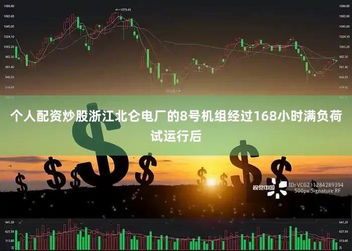个人配资炒股浙江北仑电厂的8号机组经过168小时满负荷试运行后