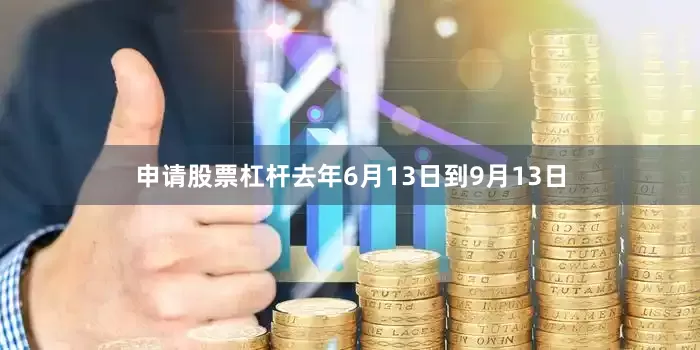 申请股票杠杆去年6月13日到9月13日