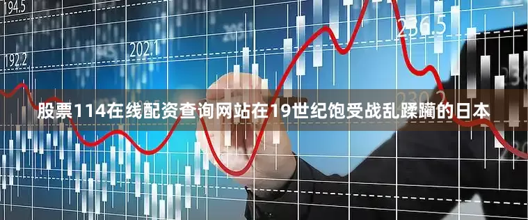 股票114在线配资查询网站在19世纪饱受战乱蹂躏的日本