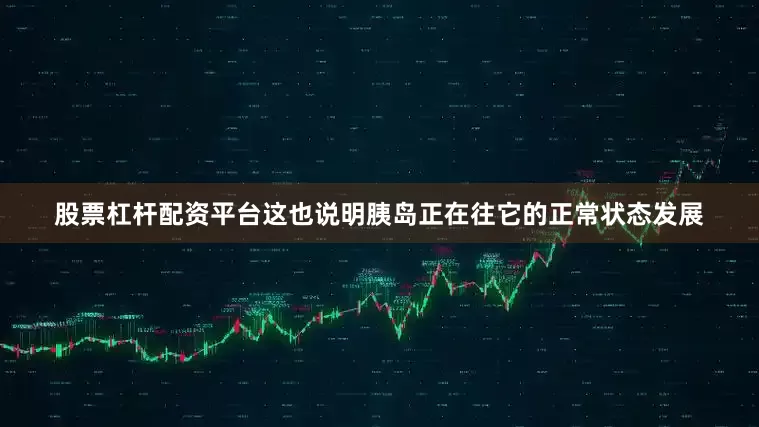股票杠杆配资平台这也说明胰岛正在往它的正常状态发展