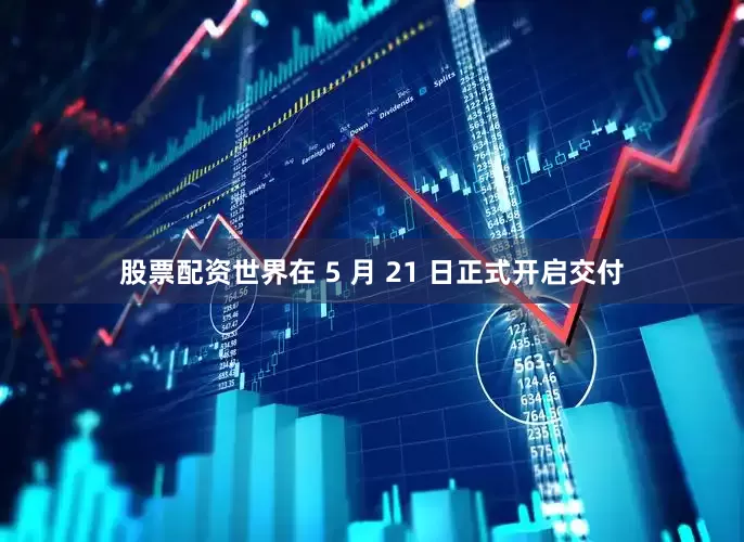 股票配资世界在 5 月 21 日正式开启交付