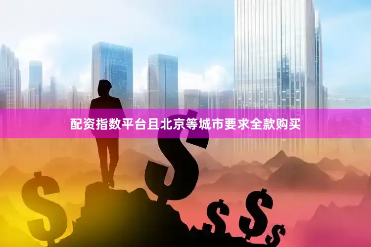 配资指数平台且北京等城市要求全款购买