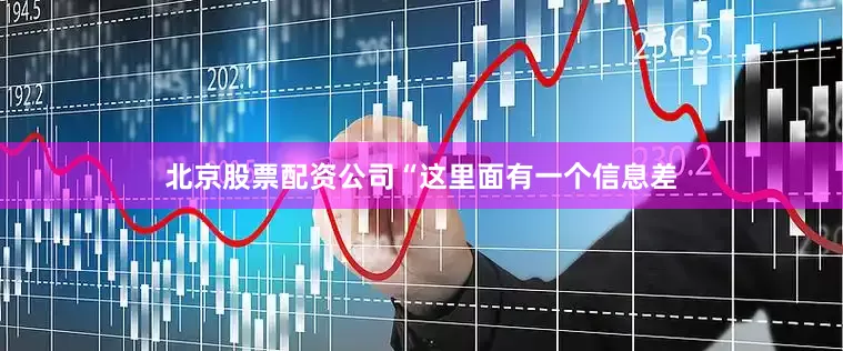 北京股票配资公司“这里面有一个信息差