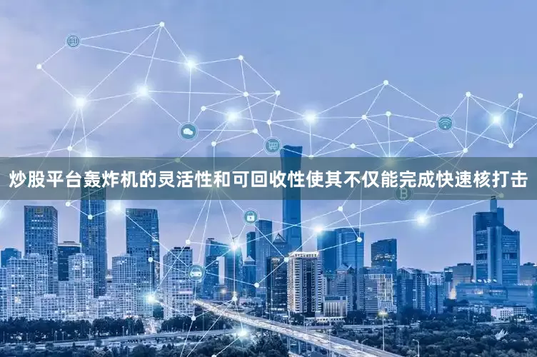 炒股平台轰炸机的灵活性和可回收性使其不仅能完成快速核打击