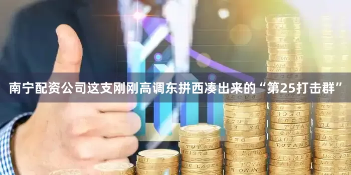 南宁配资公司这支刚刚高调东拼西凑出来的“第25打击群”