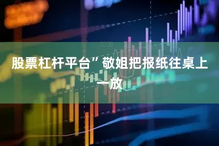 股票杠杆平台”敬姐把报纸往桌上一放