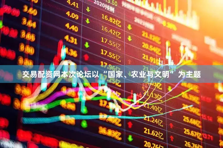交易配资网本次论坛以 “国家、农业与文明” 为主题