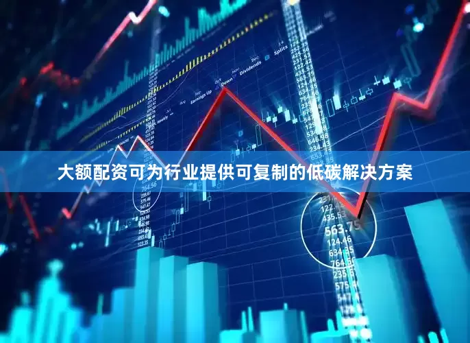 大额配资可为行业提供可复制的低碳解决方案