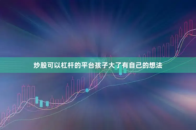 炒股可以杠杆的平台孩子大了有自己的想法