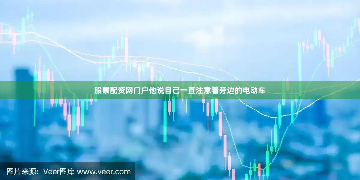 股票配资网门户他说自己一直注意着旁边的电动车