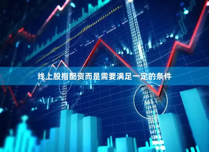线上股指配资而是需要满足一定的条件