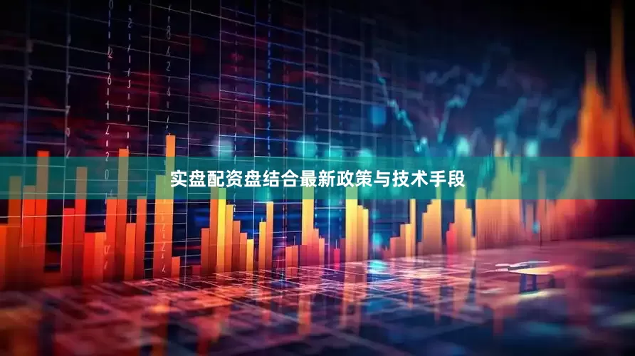 实盘配资盘结合最新政策与技术手段
