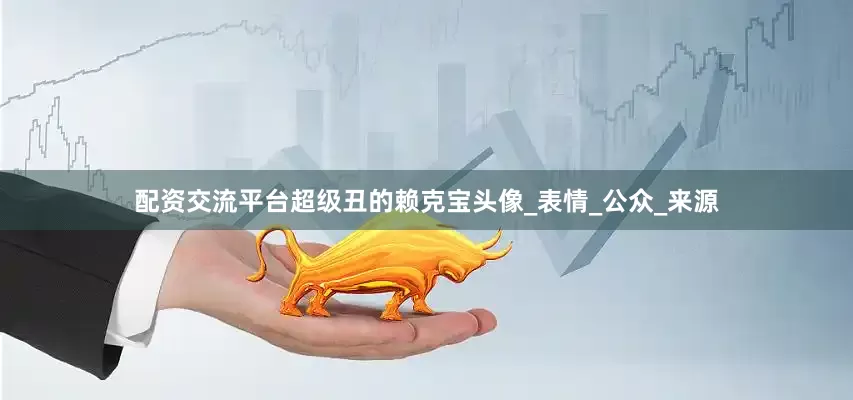 配资交流平台超级丑的赖克宝头像_表情_公众_来源