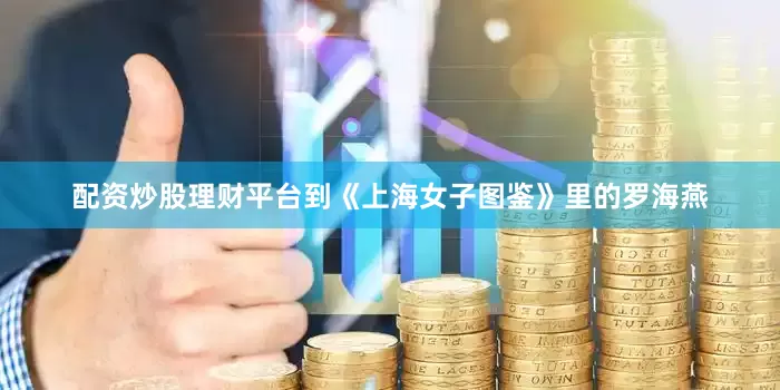 配资炒股理财平台到《上海女子图鉴》里的罗海燕