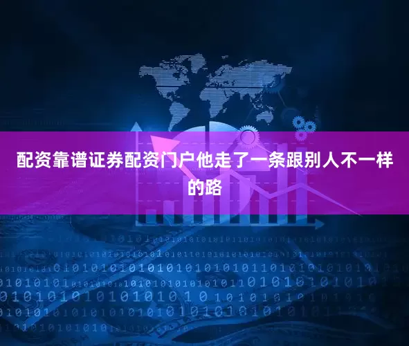 配资靠谱证券配资门户他走了一条跟别人不一样的路