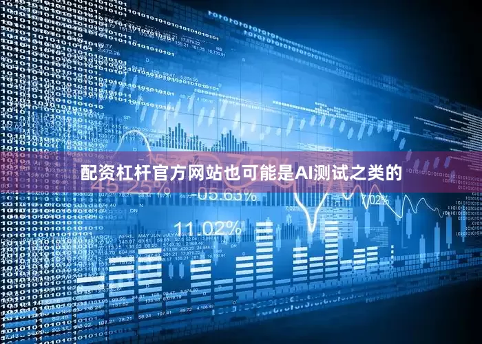 配资杠杆官方网站也可能是AI测试之类的