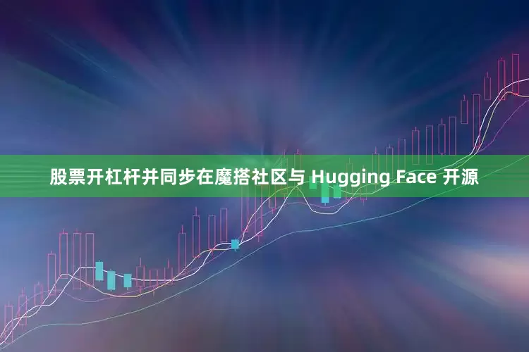 股票开杠杆并同步在魔搭社区与 Hugging Face 开源