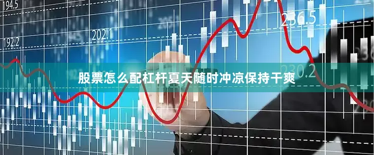 股票怎么配杠杆夏天随时冲凉保持干爽