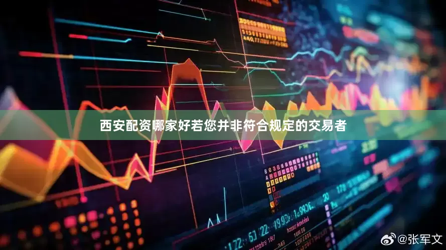 西安配资哪家好若您并非符合规定的交易者