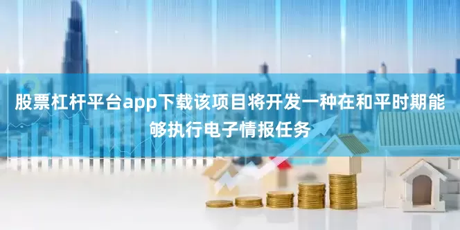 股票杠杆平台app下载该项目将开发一种在和平时期能够执行电子情报任务