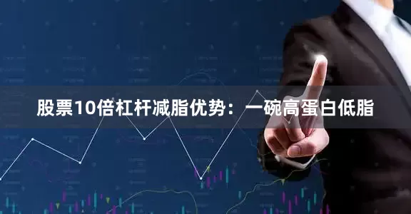股票10倍杠杆减脂优势：一碗高蛋白低脂