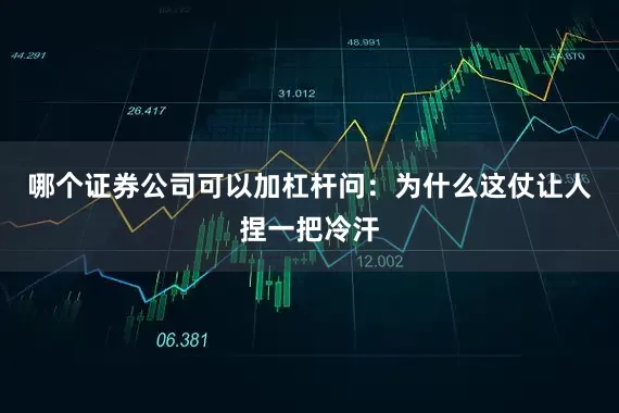 哪个证券公司可以加杠杆问：为什么这仗让人捏一把冷汗