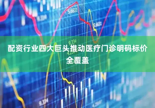 配资行业四大巨头推动医疗门诊明码标价全覆盖