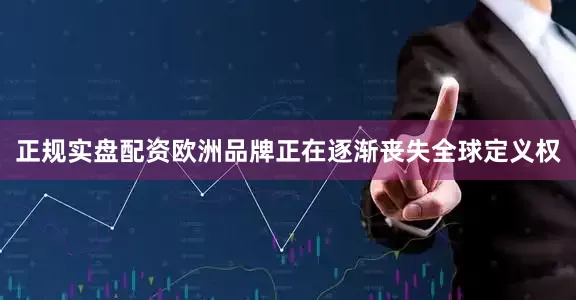 正规实盘配资欧洲品牌正在逐渐丧失全球定义权