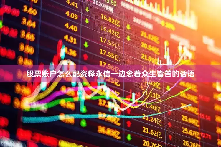 股票账户怎么配资释永信一边念着众生皆苦的话语