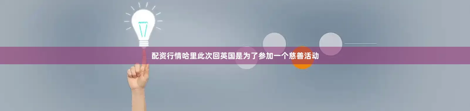 配资行情哈里此次回英国是为了参加一个慈善活动