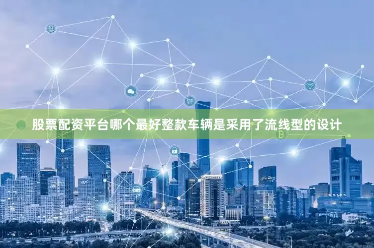 股票配资平台哪个最好整款车辆是采用了流线型的设计
