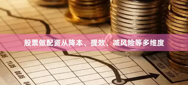 股票做配资从降本、提效、减风险等多维度