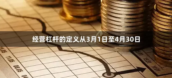 经营杠杆的定义从3月1日至4月30日