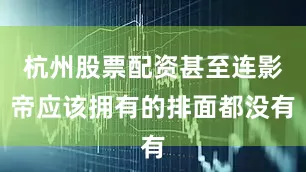 杭州股票配资甚至连影帝应该拥有的排面都没有